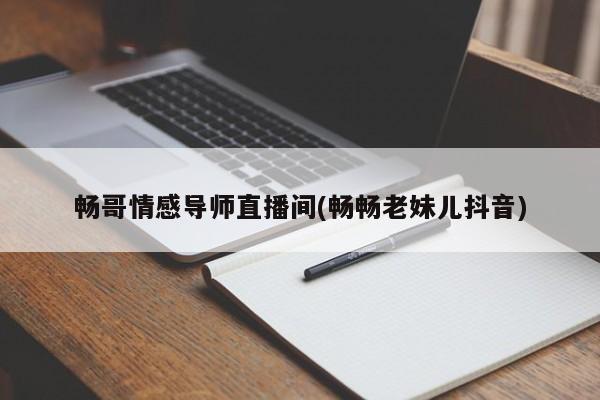 暢哥情感導(dǎo)師直播間(暢暢老妹兒抖音)