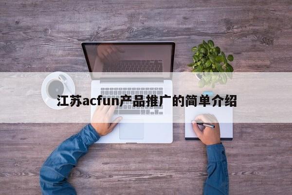 江蘇acfun產(chǎn)品推廣的簡(jiǎn)單介紹
