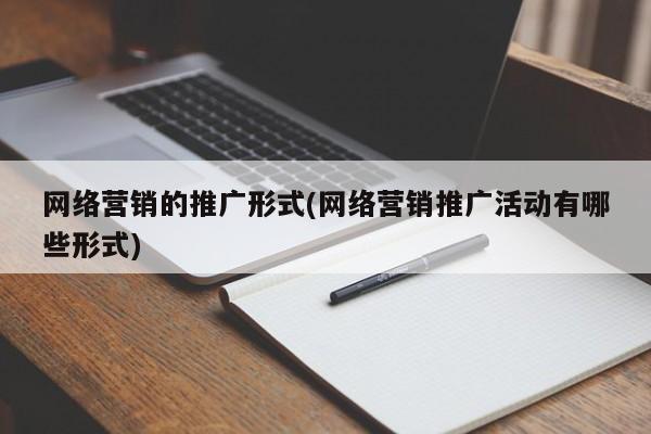 網(wǎng)絡營銷的推廣形式(網(wǎng)絡營銷推廣活動有哪些形式)